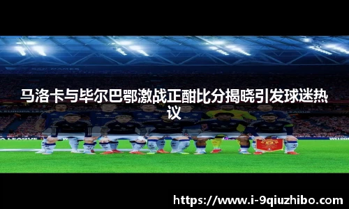 马洛卡与毕尔巴鄂激战正酣比分揭晓引发球迷热议